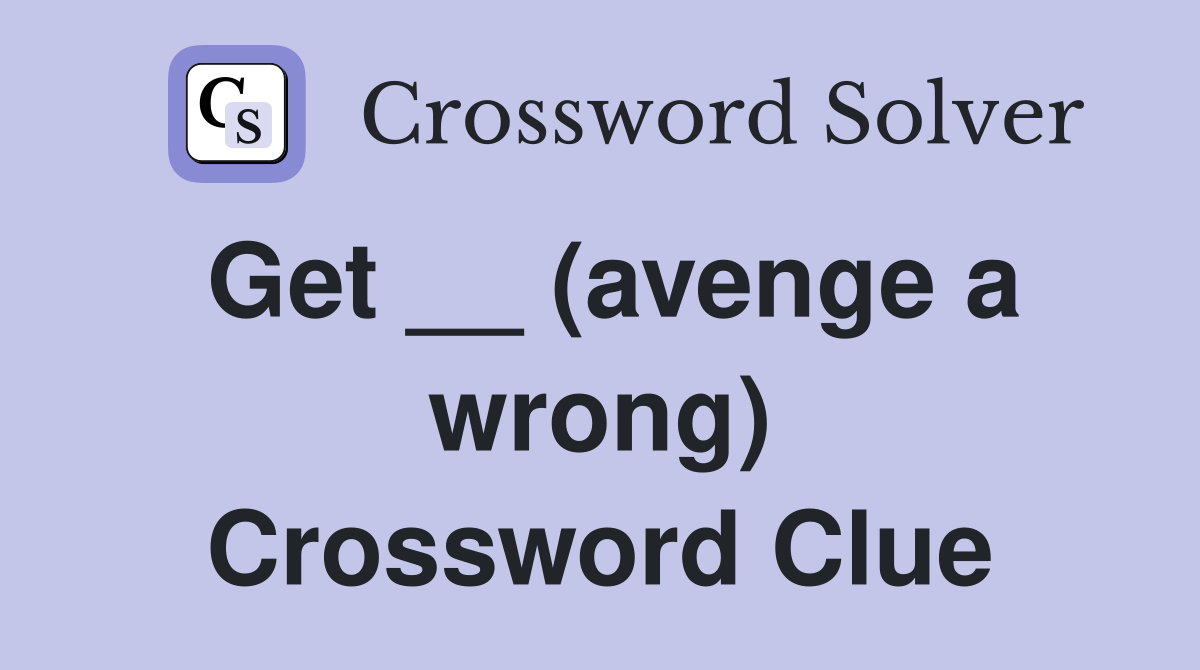 Get __ (avenge a wrong) Crossword Clue
