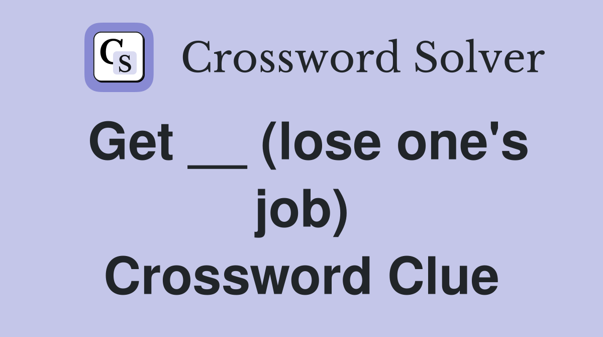 Get __ (lose one's job) Crossword Clue