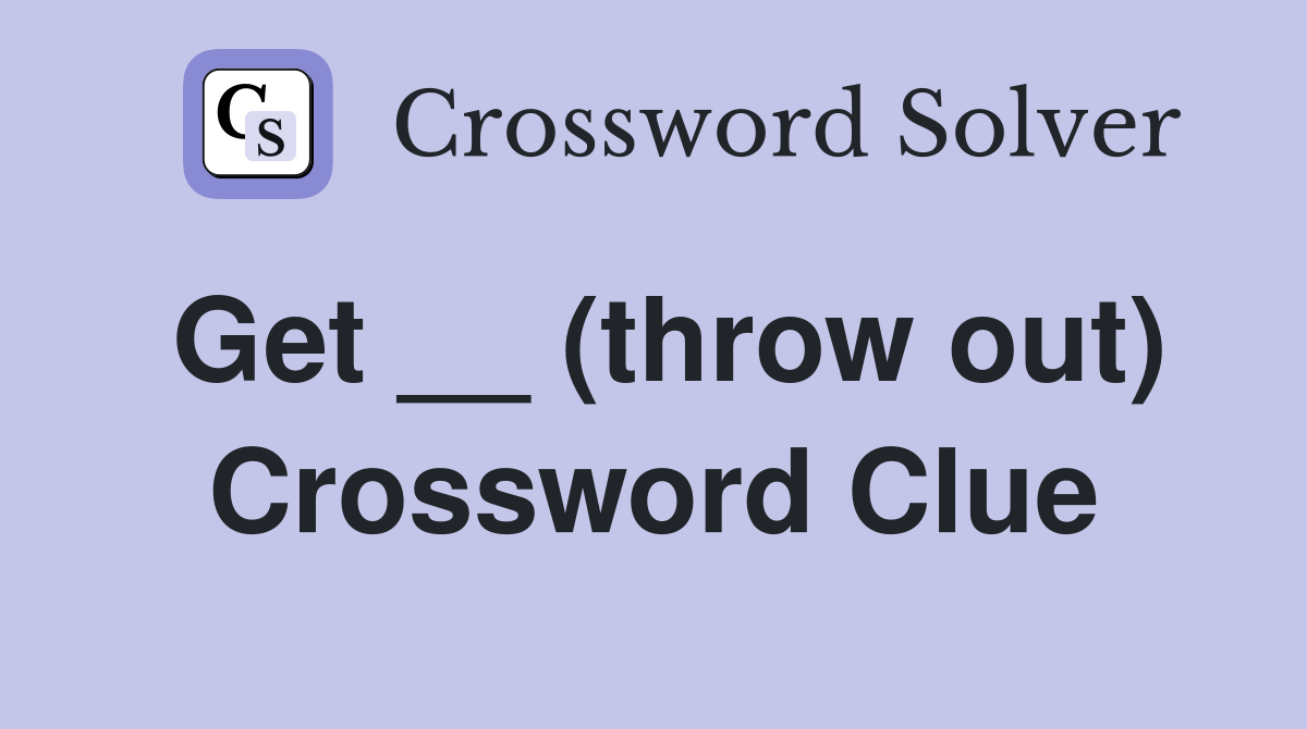 Get __ (throw out) Crossword Clue