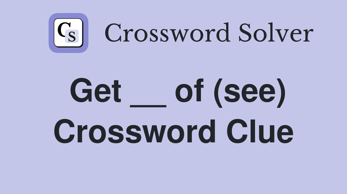 Get __ of (see) Crossword Clue