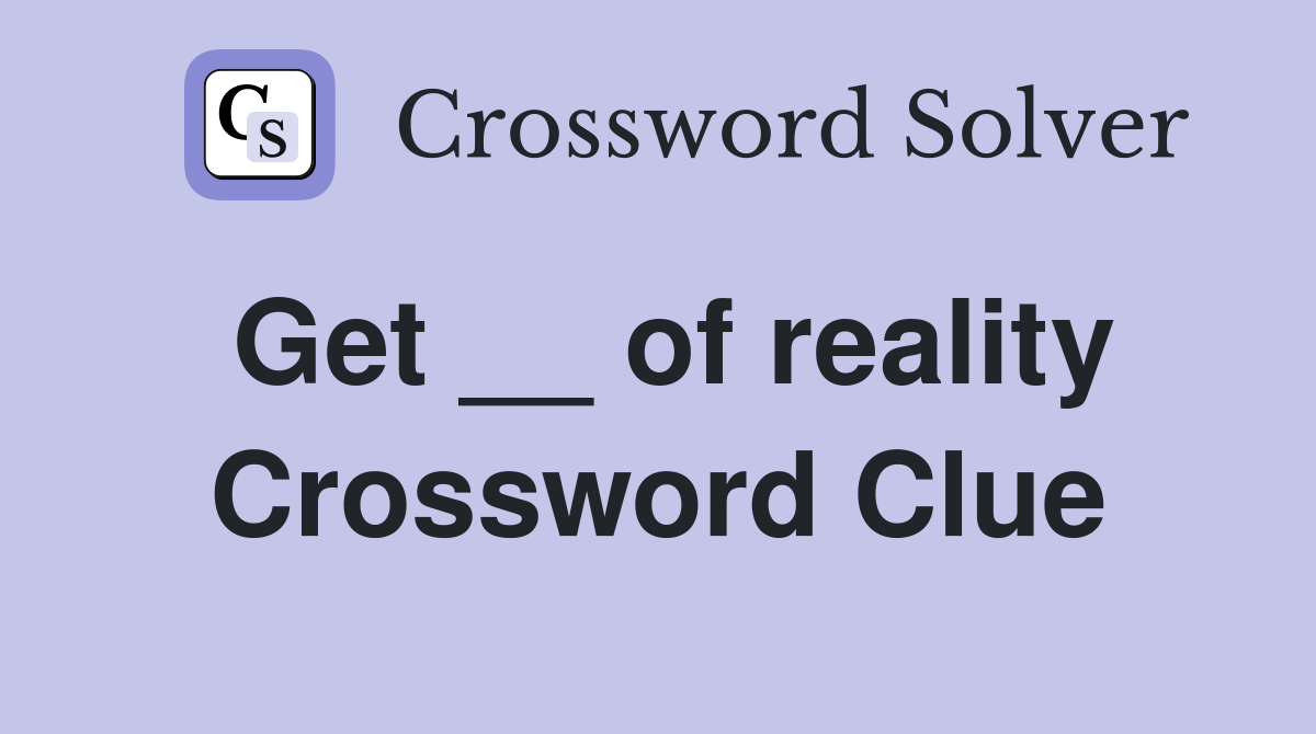 Get __ of reality Crossword Clue