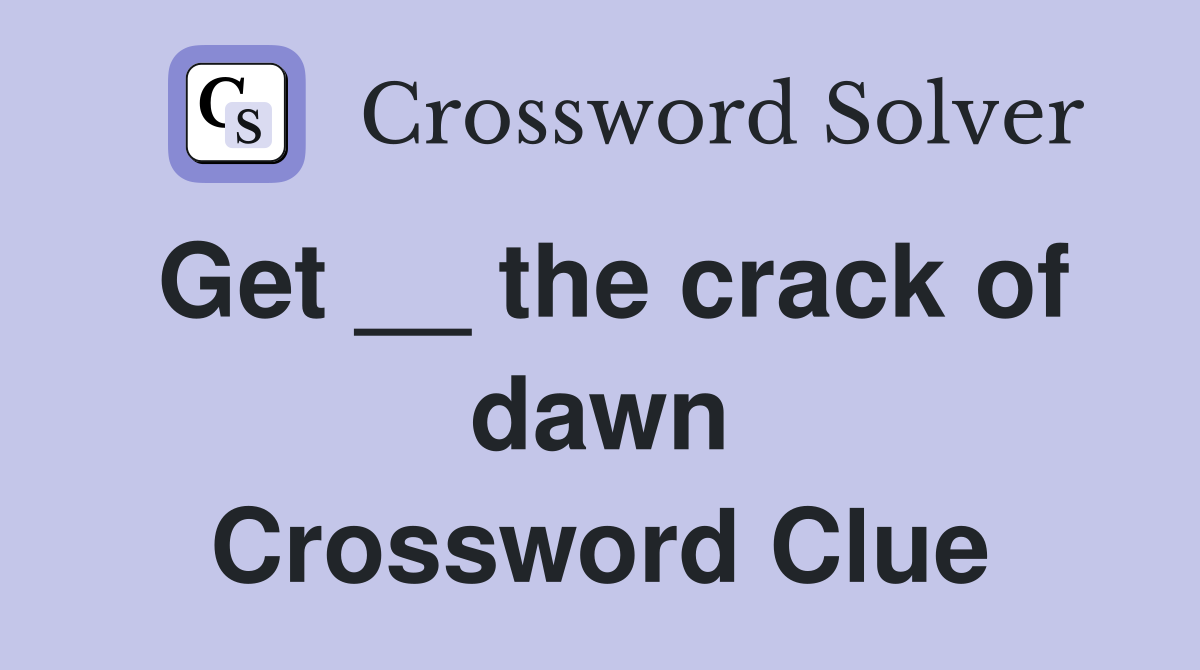 Get __ the crack of dawn Crossword Clue