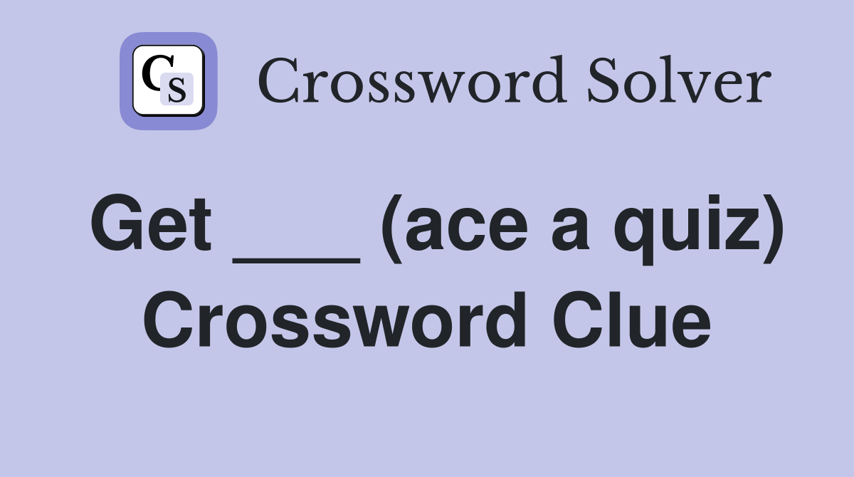 Get ___ (ace a quiz) Crossword Clue
