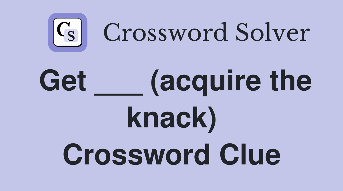 Get ___ (acquire the knack) Crossword Clue