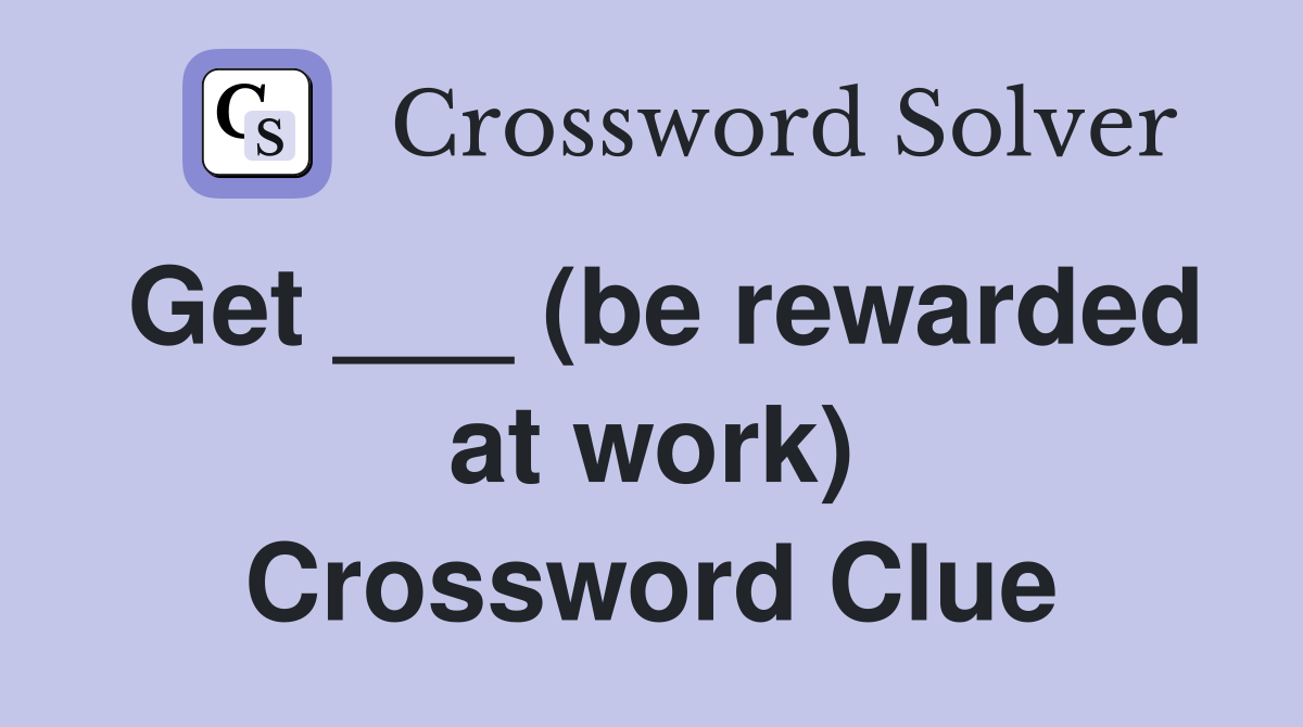 Get ___ (be rewarded at work) Crossword Clue