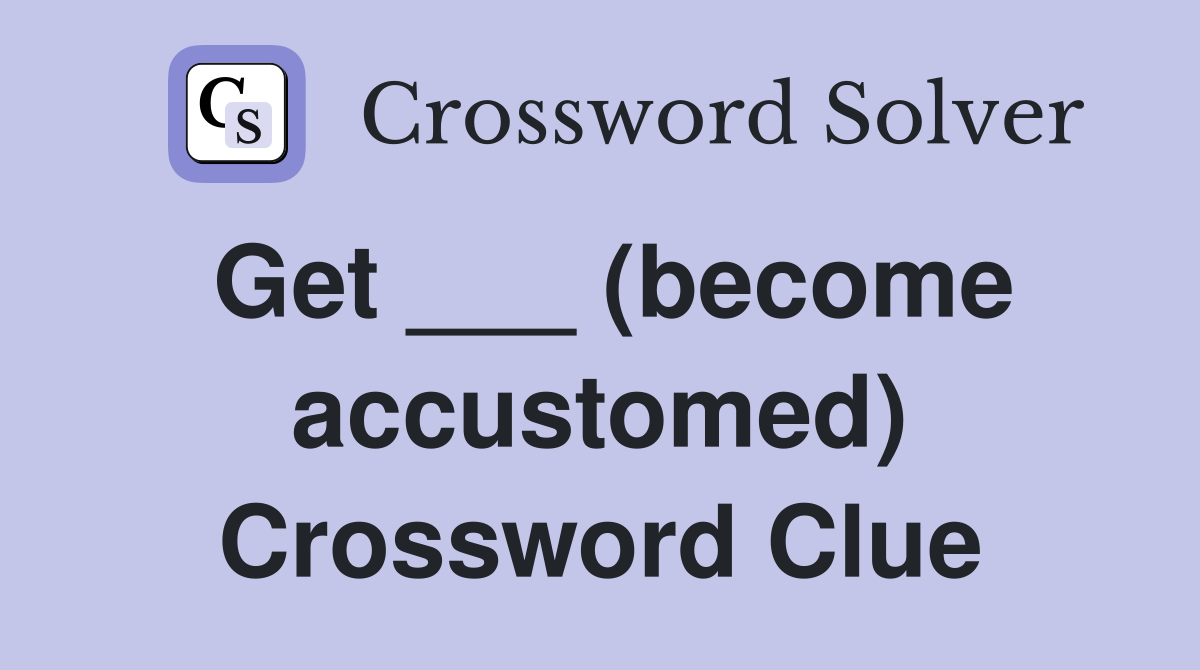 Get ___ (become accustomed) Crossword Clue