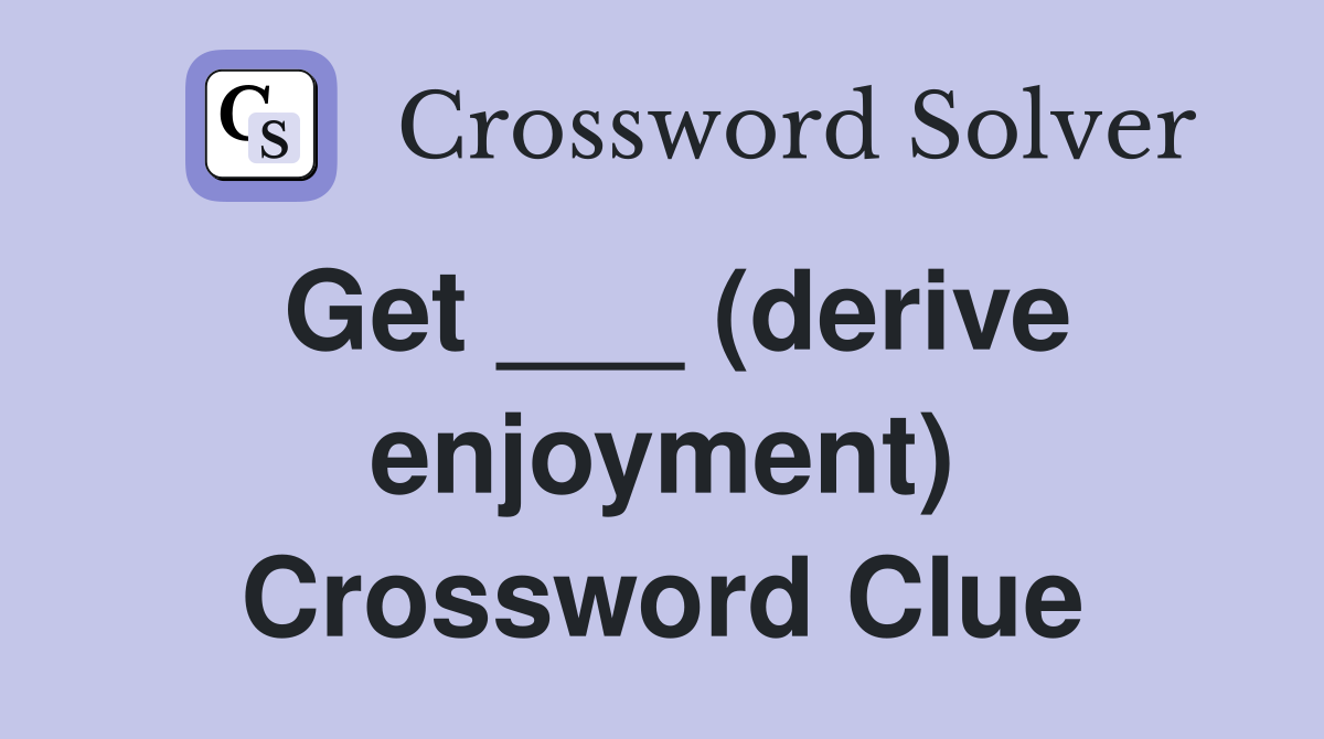 Get ___ (derive enjoyment) Crossword Clue