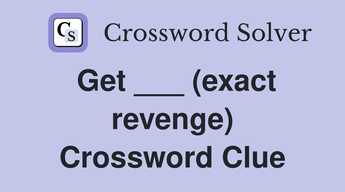Get ___ (exact revenge) Crossword Clue
