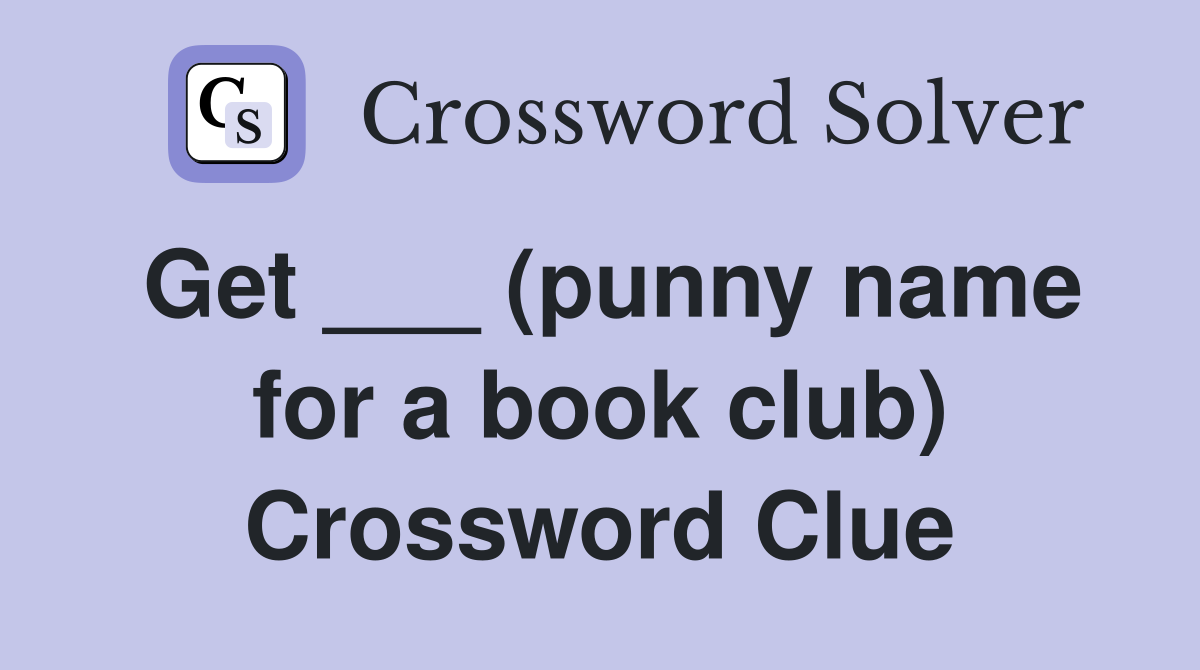 Get ___ (punny name for a book club) Crossword Clue
