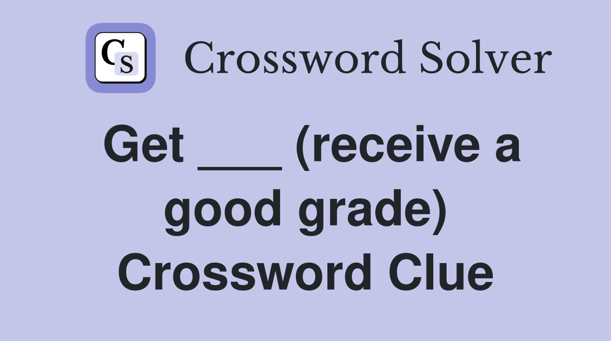 Get ___ (receive a good grade) Crossword Clue