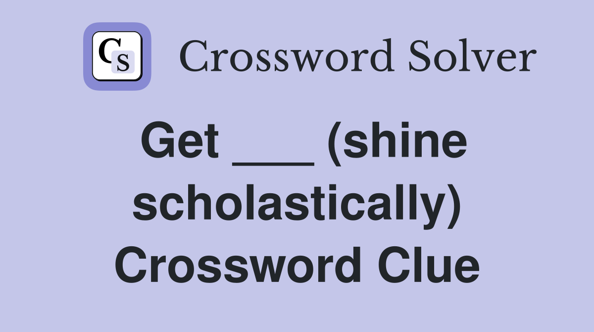 Get ___ (shine scholastically) Crossword Clue