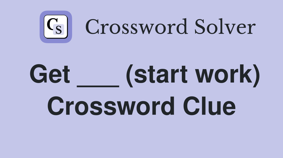 Get ___ (start work) Crossword Clue