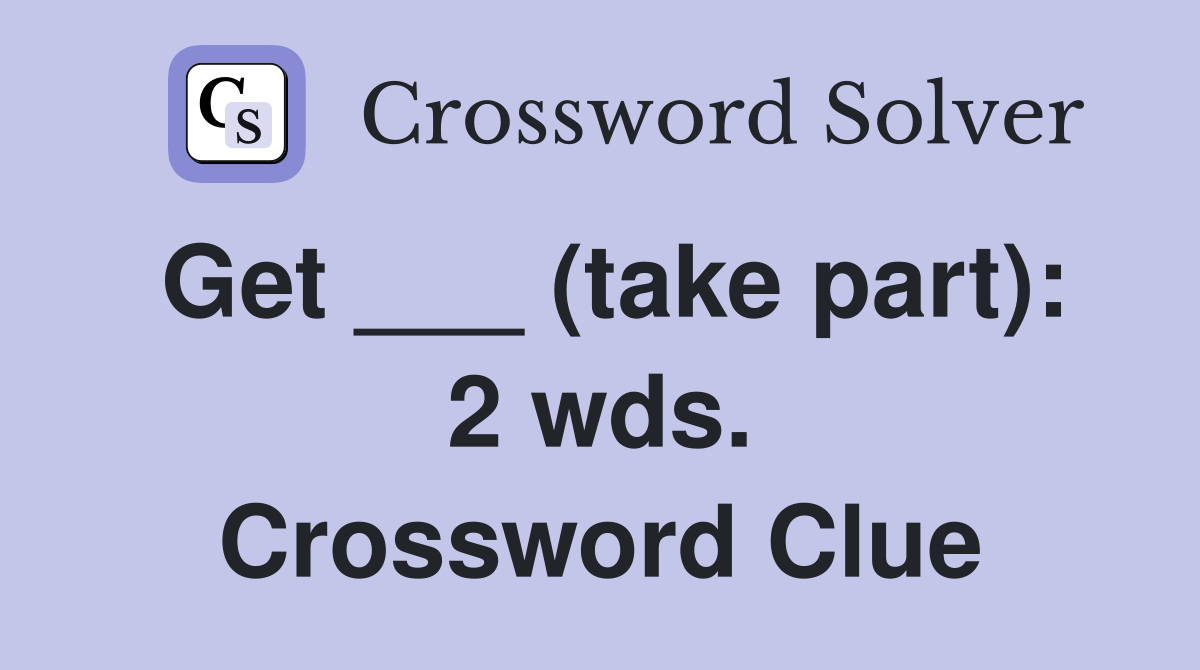 Get ___ (take part): 2 wds. Crossword Clue