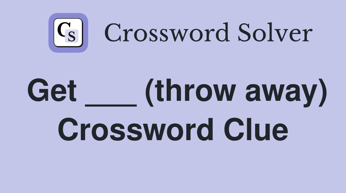 Get ___ (throw away) Crossword Clue
