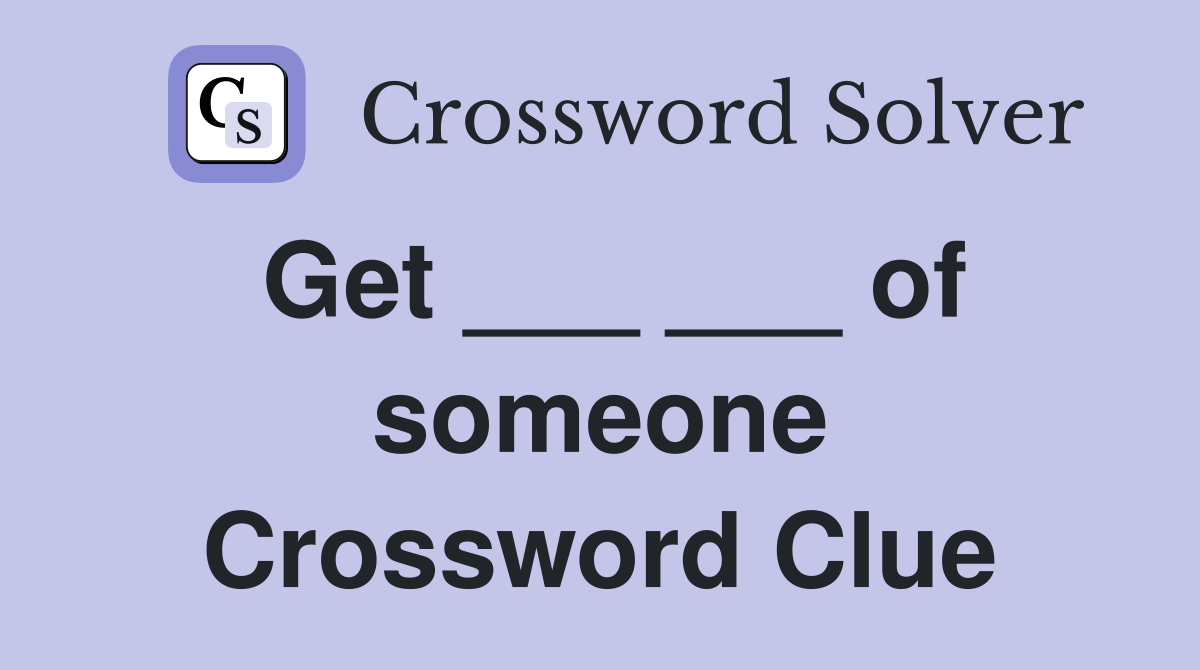 Get ___ ___ of someone Crossword Clue