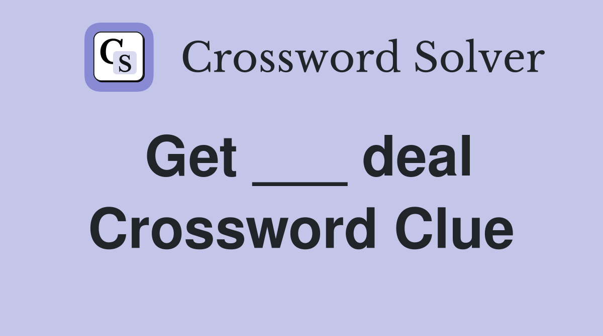Get ___ deal Crossword Clue