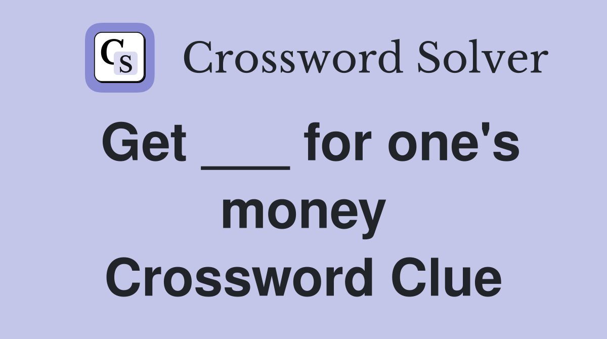 Get ___ for one's money Crossword Clue