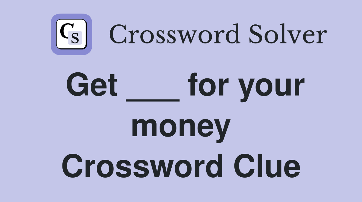 Get ___ for your money Crossword Clue