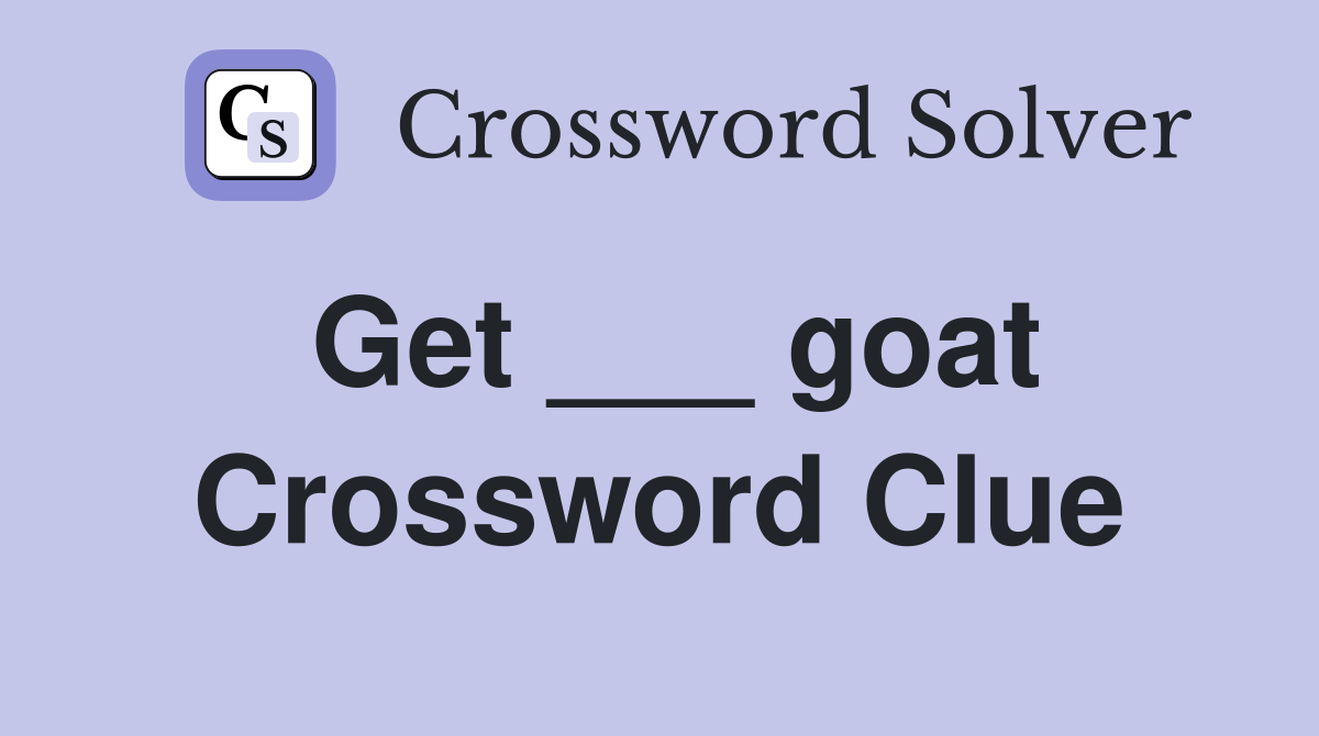 Get ___ goat Crossword Clue