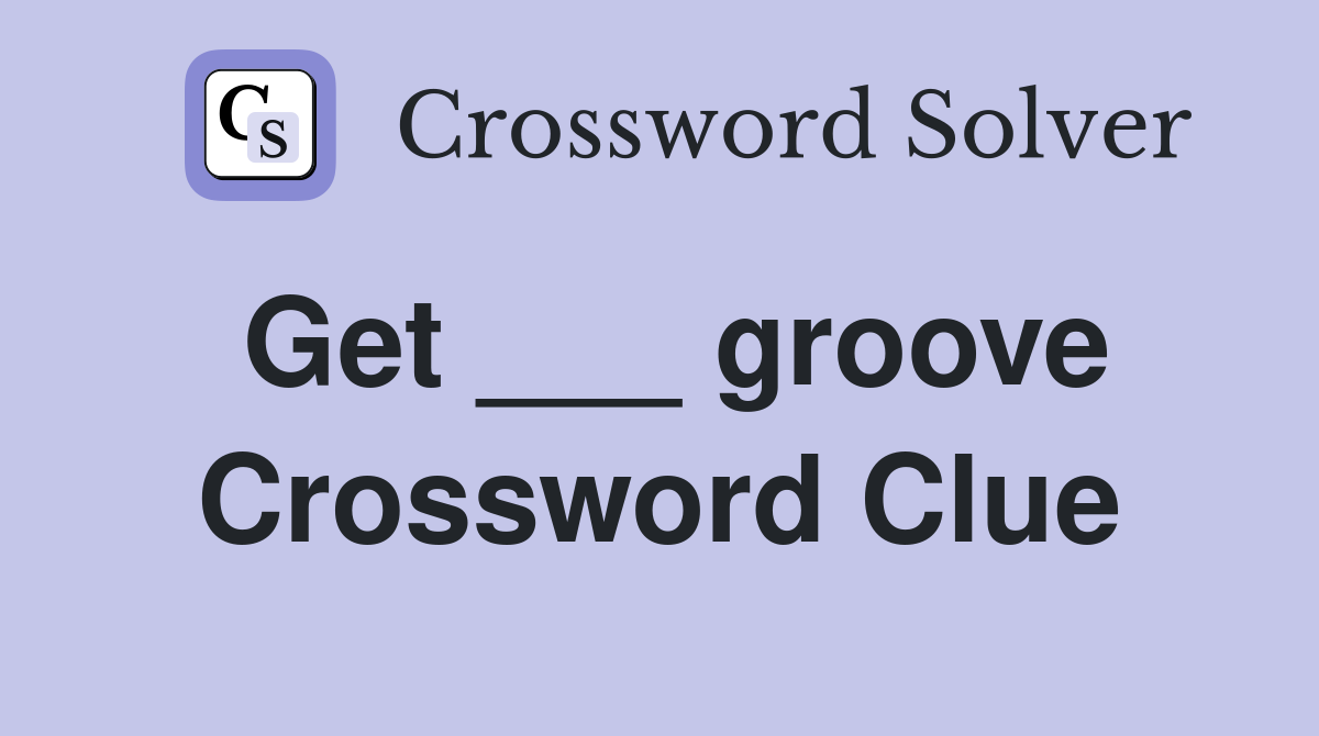 Get ___ groove Crossword Clue
