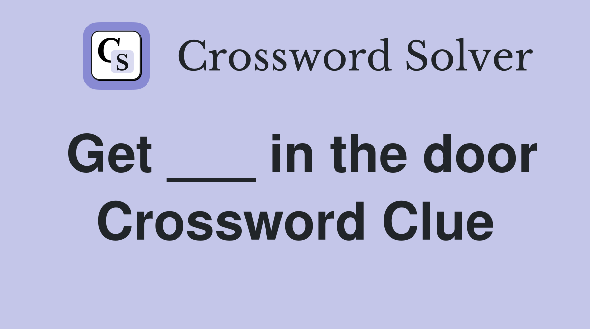 Get ___ in the door Crossword Clue
