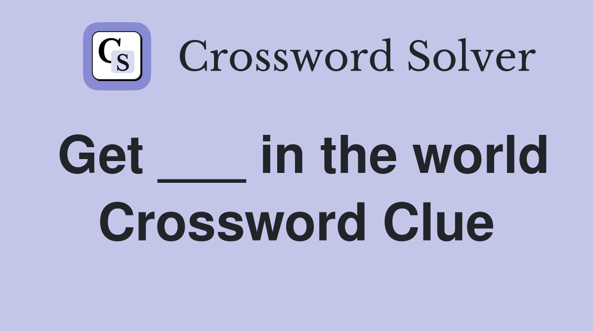 Get ___ in the world Crossword Clue
