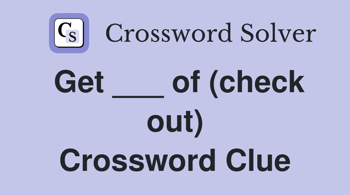 Get ___ of (check out) Crossword Clue