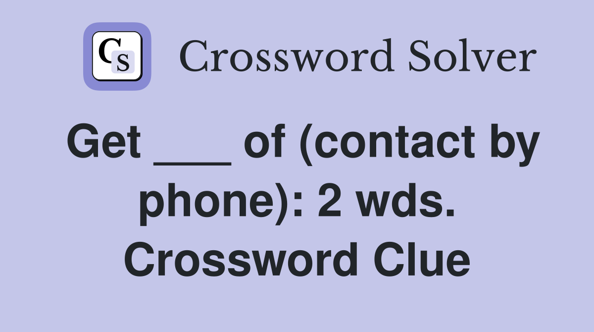 Get ___ of (contact by phone): 2 wds. Crossword Clue