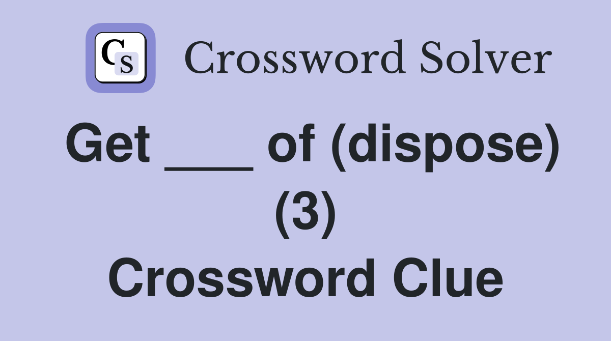 Get ___ of (dispose) (3) Crossword Clue