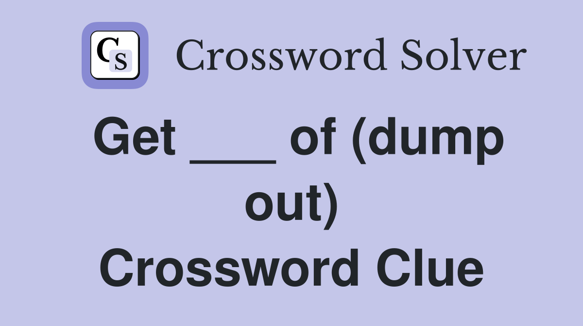 Get ___ of (dump out) Crossword Clue