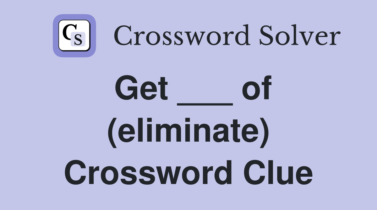 Get ___ of (eliminate) Crossword Clue