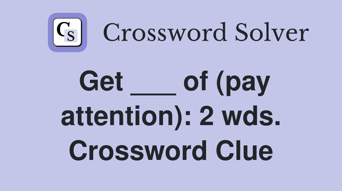 Get ___ of (pay attention): 2 wds. Crossword Clue