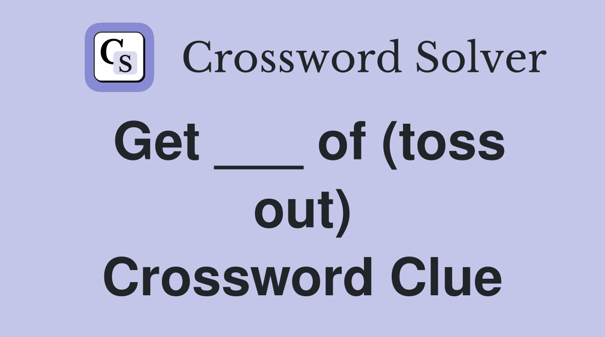 Get ___ of (toss out) Crossword Clue