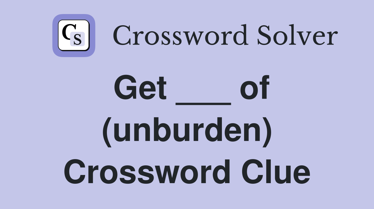 Get ___ of (unburden) Crossword Clue