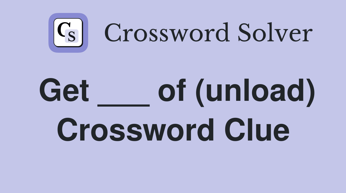 Get ___ of (unload) Crossword Clue