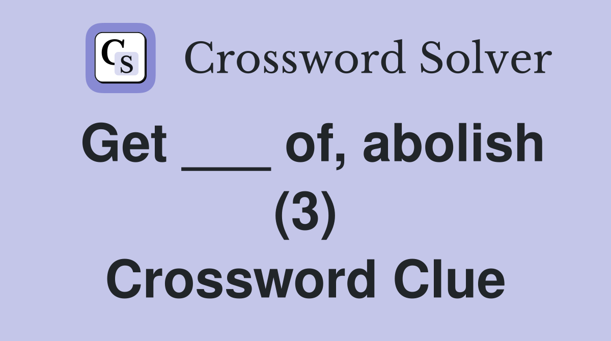 Get ___ of, abolish (3) Crossword Clue