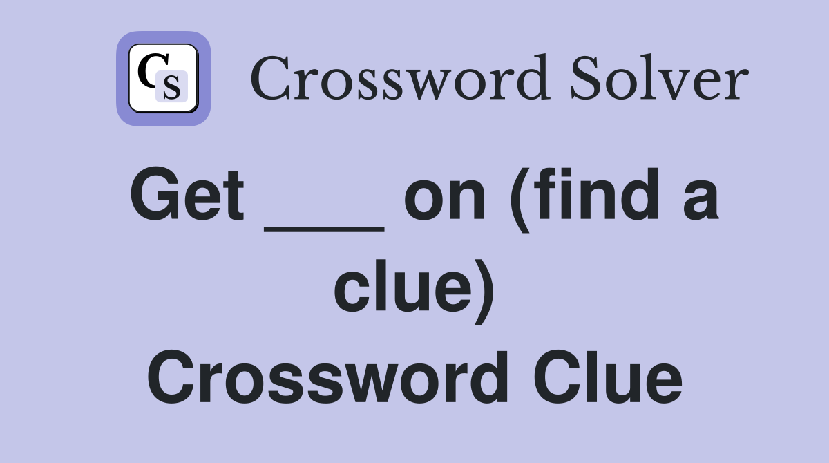 Get ___ on (find a clue) Crossword Clue