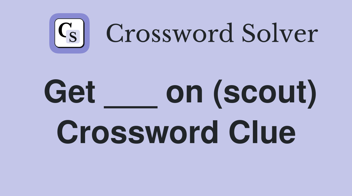 Get ___ on (scout) Crossword Clue