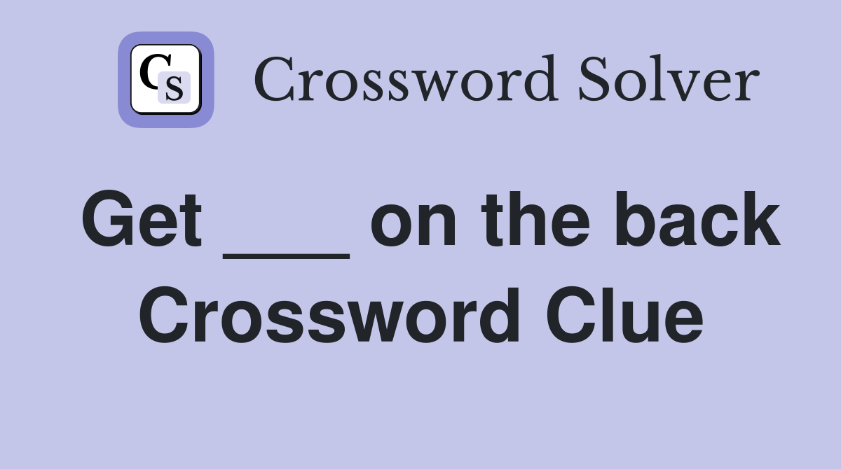 Get ___ on the back Crossword Clue