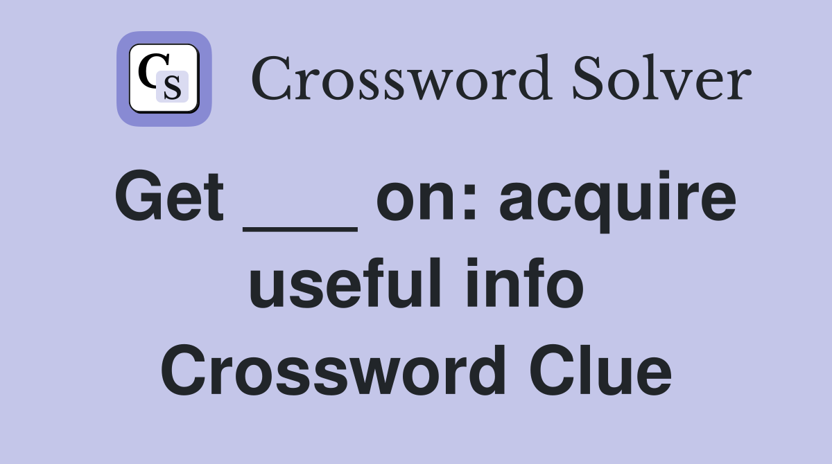 Get ___ on: acquire useful info Crossword Clue