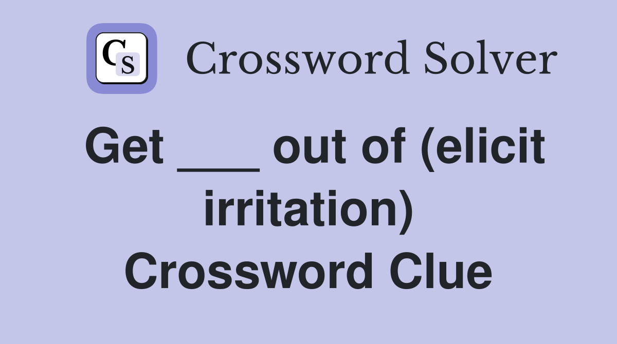 Get ___ out of (elicit irritation) Crossword Clue