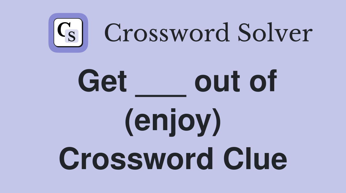 Get ___ out of (enjoy) Crossword Clue