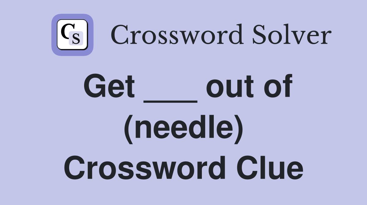 Get ___ out of (needle) Crossword Clue