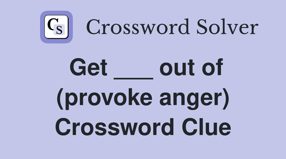 Get ___ out of (provoke anger) Crossword Clue