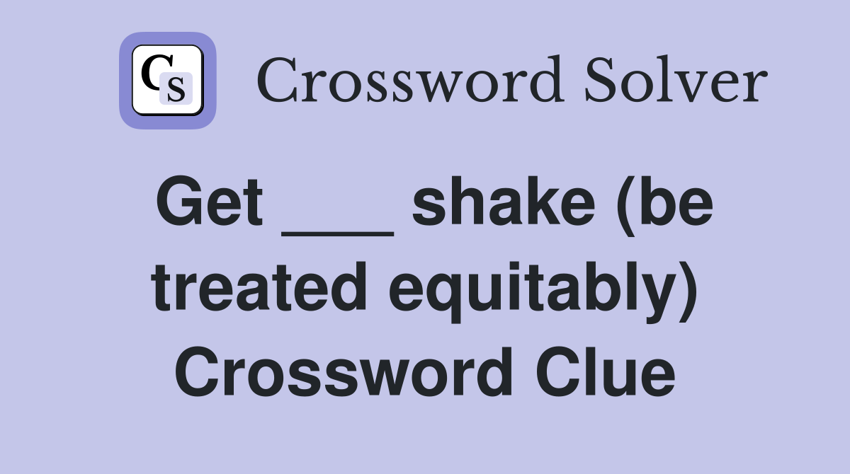 Get ___ shake (be treated equitably) Crossword Clue