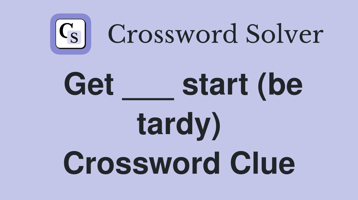 Get ___ start (be tardy) Crossword Clue