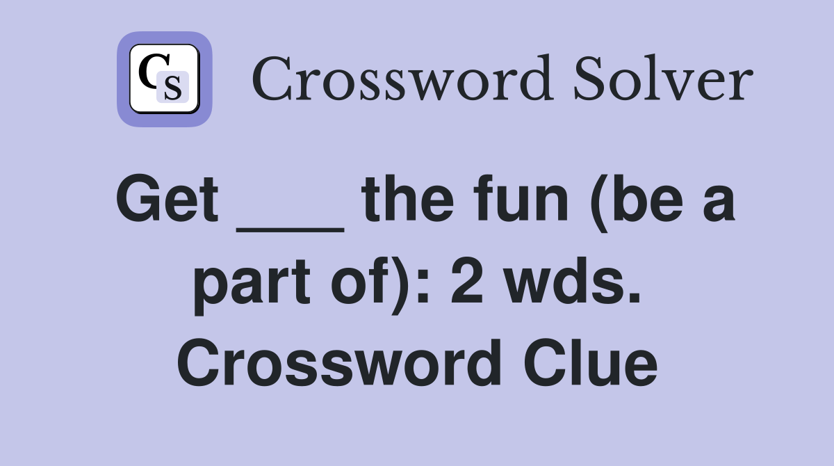 Get ___ the fun (be a part of): 2 wds. Crossword Clue