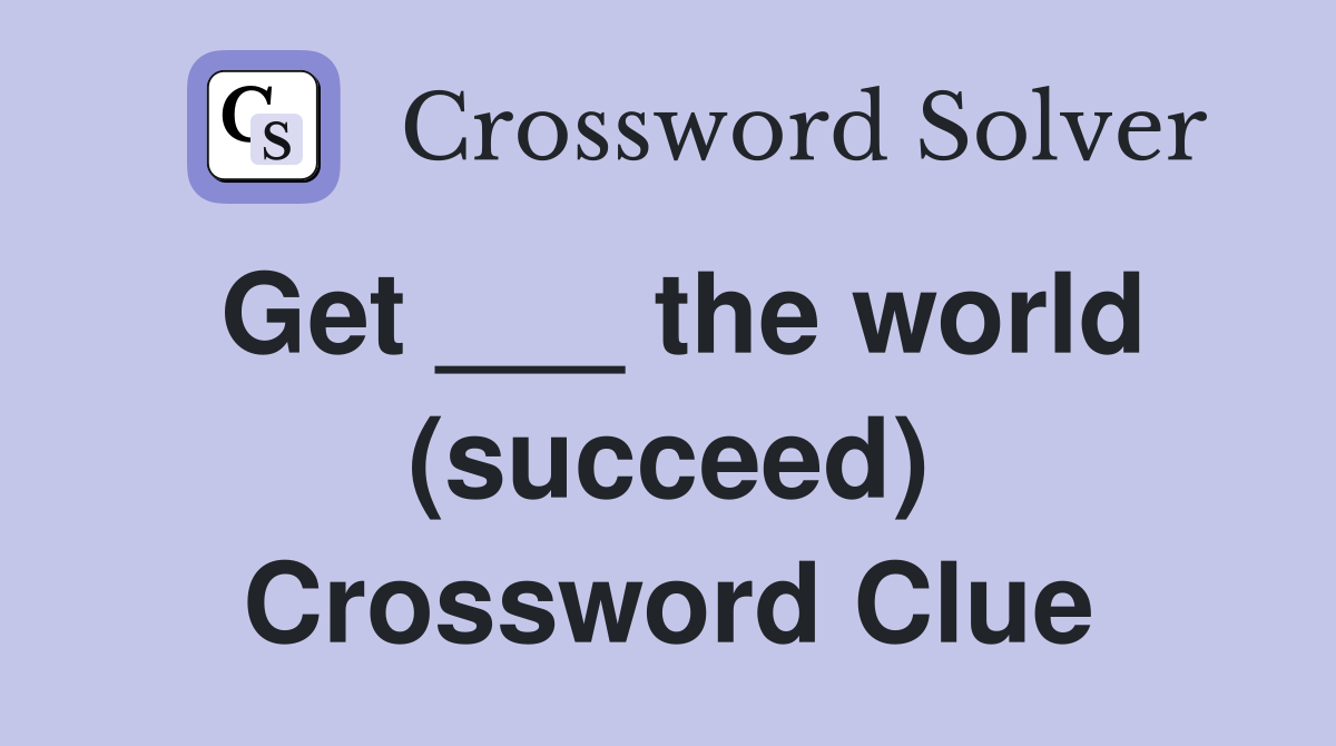 Get ___ the world (succeed) Crossword Clue
