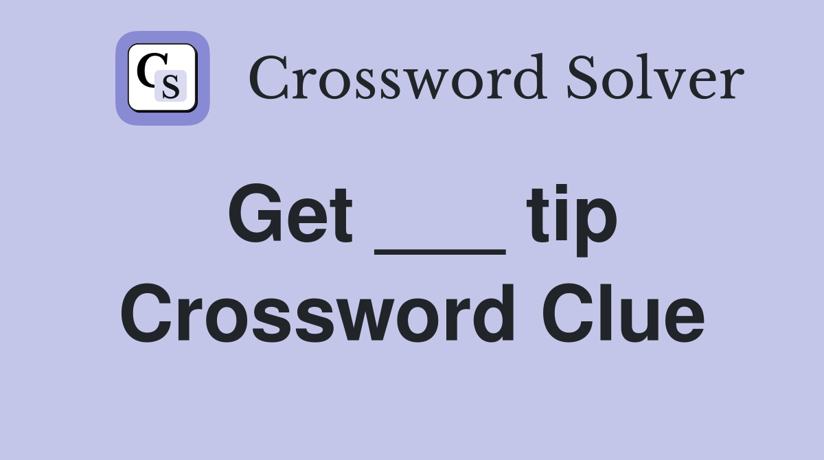 Get ___ tip Crossword Clue