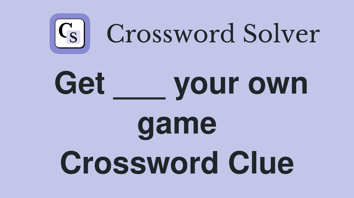 Get ___ your own game Crossword Clue
